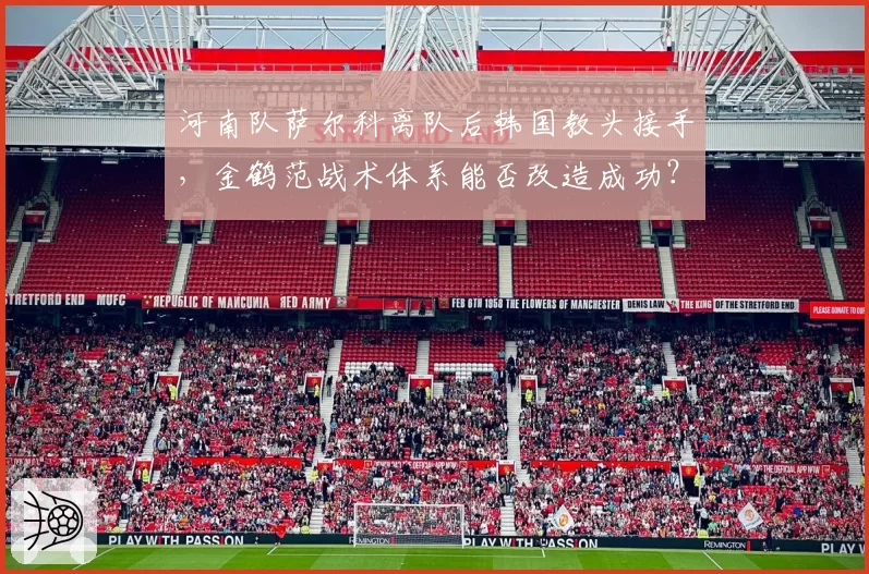 河南队萨尔科离队后韩国教头接手，金鹤范战术体系能否改造成功？