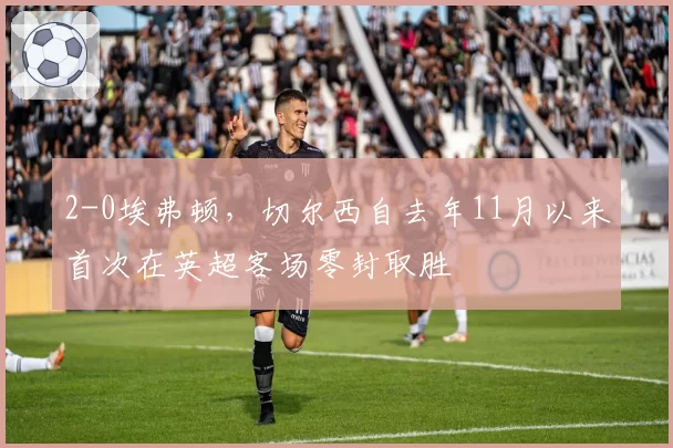 2-0埃弗顿，切尔西自去年11月以来首次在英超客场零封取胜