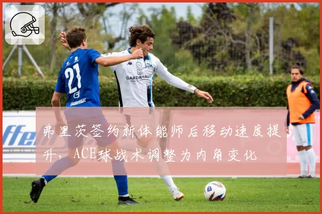 弗里茨签约新体能师后移动速度提升，ACE球战术调整为内角变化