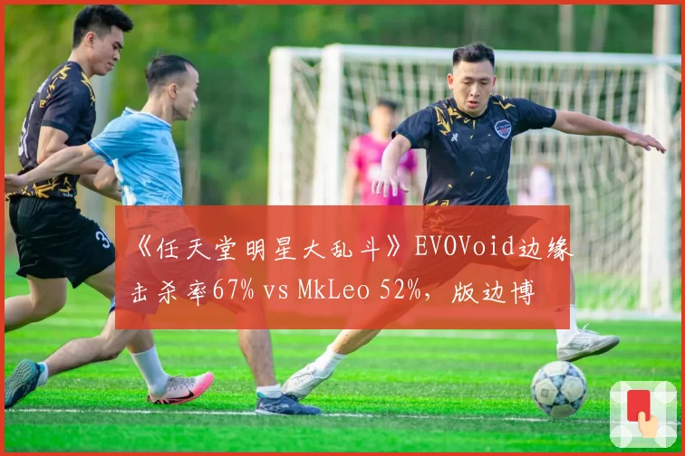 《任天堂明星大乱斗》EVOVoid边缘击杀率67% vs MkLeo 52%，版边博弈创竞速纪录