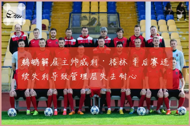 鹈鹕解雇主帅威利·格林 季后赛连续失利导致管理层失去耐心