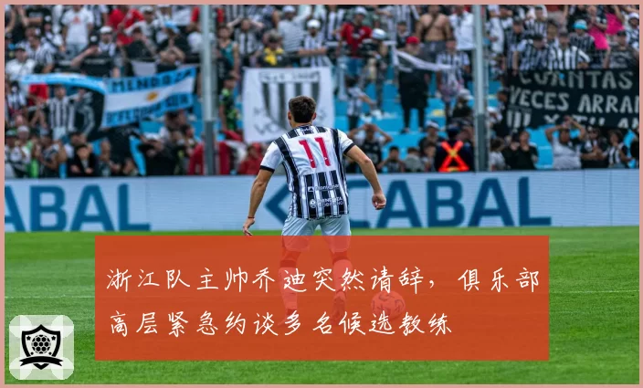 浙江队主帅乔迪突然请辞,俱乐部高层紧急约谈多名候选教练