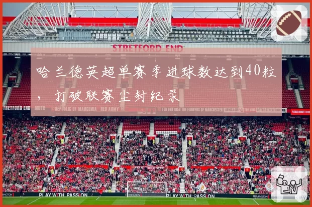哈兰德英超单赛季进球数达到40粒,打破联赛尘封纪录