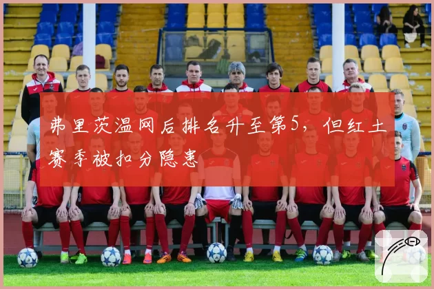 弗里茨温网后排名升至第5，但红土赛季被扣分隐患