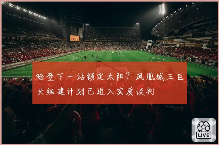 哈登下一站锁定太阳？凤凰城三巨头组建计划已进入实质谈判