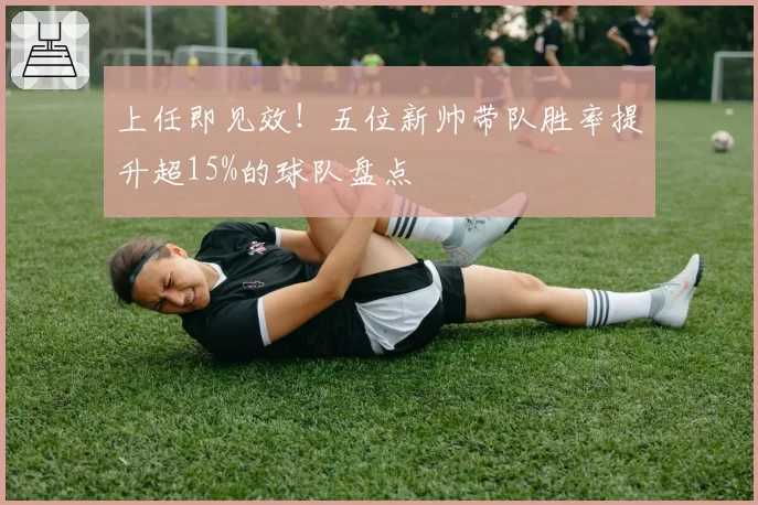 上任即见效！五位新帅带队胜率提升超15%的球队盘点