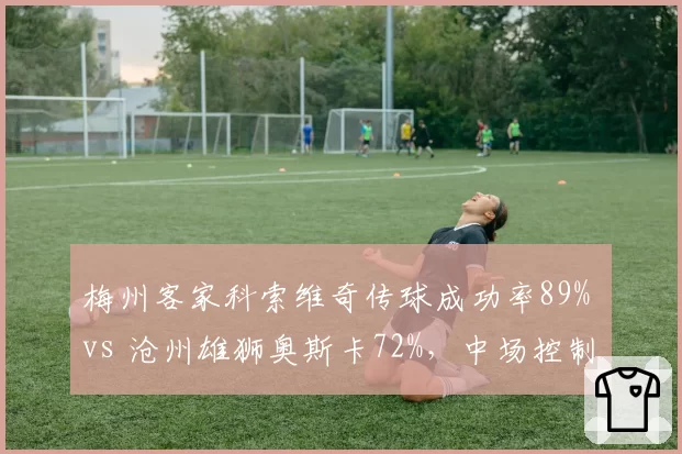 梅州客家科索维奇传球成功率89% vs 沧州雄狮奥斯卡72%,中场控制力差距反映球队风格