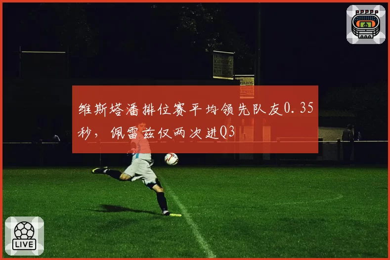 维斯塔潘排位赛平均领先队友0.35秒，佩雷兹仅两次进Q3