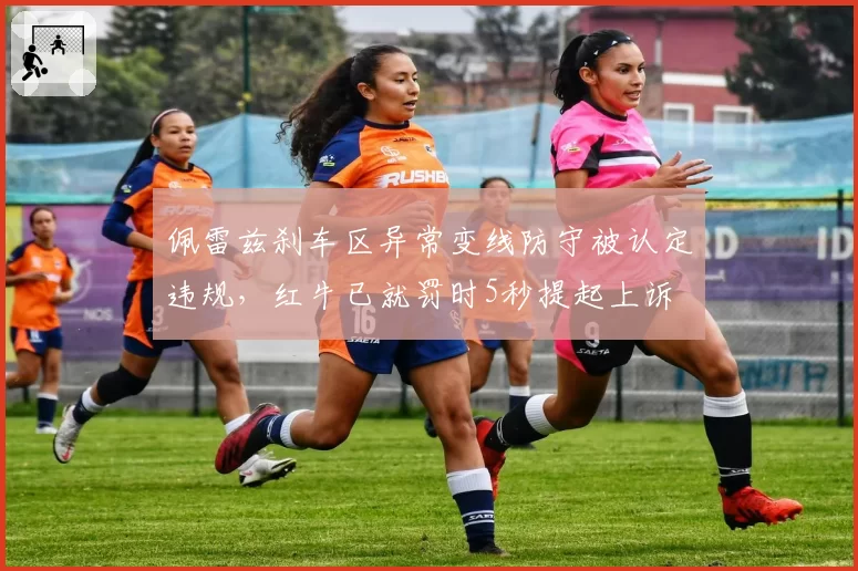 佩雷兹刹车区异常变线防守被认定违规，红牛已就罚时5秒提起上诉