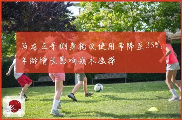 马龙正手侧身抢攻使用率降至35%，年龄增长影响战术选择