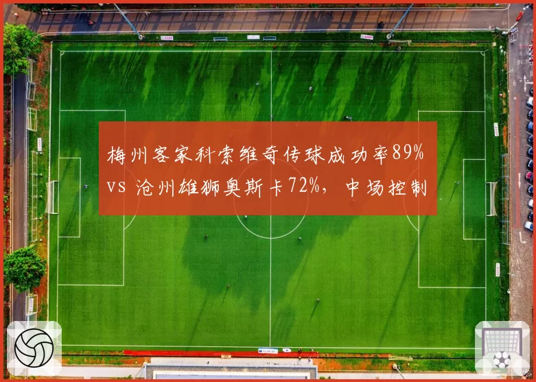 梅州客家科索维奇传球成功率89% vs 沧州雄狮奥斯卡72%,中场控制力差距反映球队风格