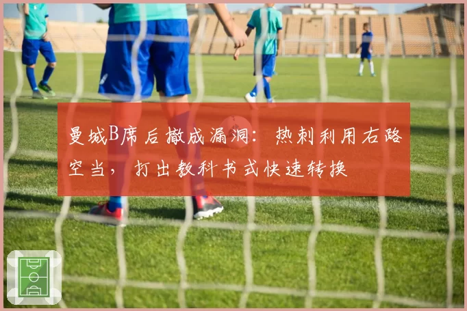 曼城B席后撤成漏洞：热刺利用右路空当，打出教科书式快速转换