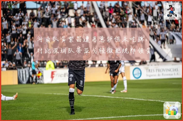 河南队黄紫昌遭恶意铲伤未吃牌，对比深圳队蒂亚戈轻微犯规即领黄牌遭球迷炮轰