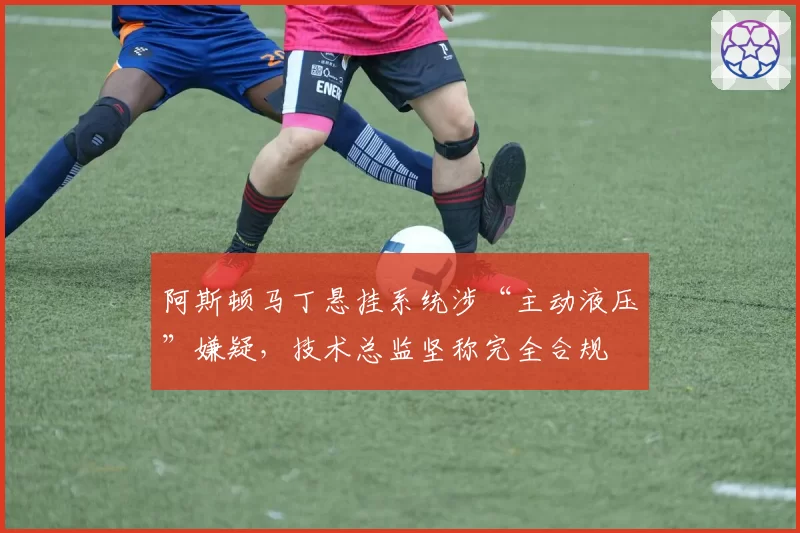 阿斯顿马丁悬挂系统涉“主动液压”嫌疑，技术总监坚称完全合规