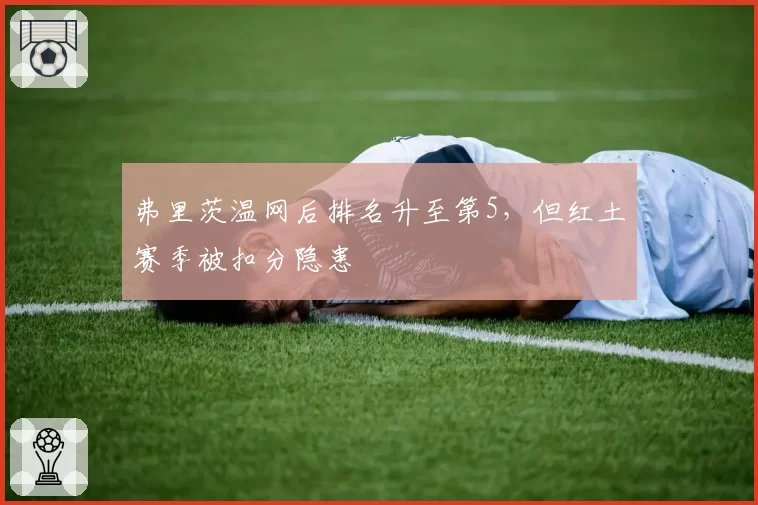 弗里茨温网后排名升至第5，但红土赛季被扣分隐患