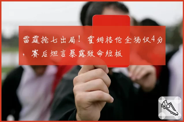 雷霆抢七出局！霍姆格伦全场仅4分，赛后坦言暴露致命短板